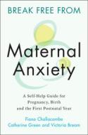 Break Free from Maternal Anxiety: A Self-Help Guide for Pregnancy, Birth and the First Postnatal Year di Fiona Challacombe, Catherine Green, Victoria Bream edito da CAMBRIDGE