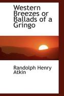 Western Breezes Or Ballads Of A Gringo di Randolph Henry Atkin edito da Bibliolife