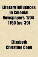 Literary Influences In Colonial Newspape di Elizabeth Christine Cook edito da General Books