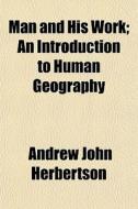 Man And His Work; An Introduction To Hum di Andrew John Herbertson edito da General Books