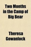 Two Months In The Camp Of Big Bear di Theresa Gowanlock edito da General Books