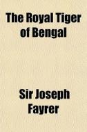The Royal Tiger Of Bengal di Sir Joseph Fayrer edito da General Books