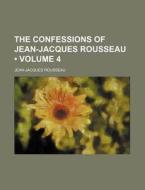 The Confessions Of Jean-jacques Rousseau (volume 4) di Jean-jacques Rousseau edito da General Books Llc