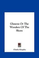 Glaucus or the Wonders of the Shore di Charles Kingsley edito da Kessinger Publishing