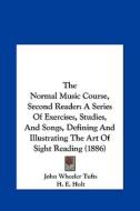 The Normal Music Course, Second Reader: A Series of Exercises, Studies, and Songs, Defining and Illustrating the Art of Sight Reading (1886) di John Wheeler Tufts, H. E. Holt edito da Kessinger Publishing