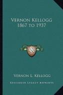 Vernon Kellogg 1867 to 1937 di Vernon L. Kellogg edito da Kessinger Publishing