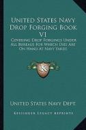 United States Navy Drop Forging Book V1: Covering Drop Forgings Under All Bureaus for Which Dies Are on Hand at Navy Yards: Issue of 1919 (1919) di United States Navy Dept edito da Kessinger Publishing