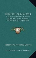 Tirant Lo Blanch: A Study of Its Authorship, Principal Sources and Historical Setting (1918) di Joseph Anthony Vaeth edito da Kessinger Publishing