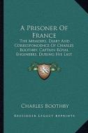 A Prisoner of France: The Memoirs, Diary and Correspondence of Charles Boothby, Captain Royal Engineers, During His Last Campaign (1898) di Charles Boothby edito da Kessinger Publishing