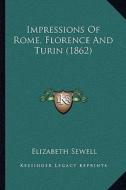 Impressions of Rome, Florence and Turin (1862) di Elizabeth Sewell edito da Kessinger Publishing