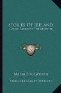 Stories of Ireland: Castle Rackrent the Absentee di Maria Edgeworth edito da Kessinger Publishing