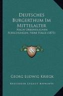 Deutsches Burgerthum Im Mittelalter: Nach Urkundlichen Forschungen, Nene Folge (1871) di Georg Ludwig Kriegk edito da Kessinger Publishing