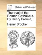 The Tryal Of The Roman Catholicks. By Henry Brooke, di Henry Brooke edito da Gale Ecco, Print Editions