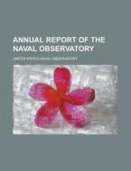 Annual Report Of The Naval Observatory di U S Government, United States Naval Observatory edito da Rarebooksclub.com