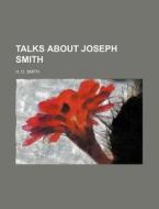 Talks About Joseph Smith di H. O. Smith edito da General Books Llc