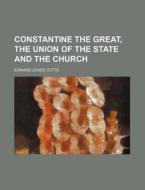 Constantine the Great, the Union of the State and the Church di Edward Lewes Cutts edito da Rarebooksclub.com