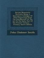 British Mezzotinto Portraits: Being a Descriptive Catalogue of These Engravings from the Introduction of the Art to the Early Part of the Present Ce di John Chaloner Smith edito da Nabu Press