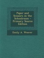 Paper and Scissors in the Schoolroom di Emily a. Weaver edito da Nabu Press