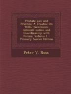 Probate Law and Practice: A Treatise on Wills, Succession, Administration and Guardianship with Forms, Volume 1 - Primary Source Edition di Peter V. Ross edito da Nabu Press