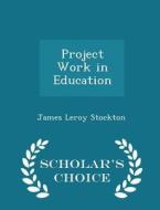 Project Work In Education - Scholar's Choice Edition di James Leroy Stockton edito da Scholar's Choice