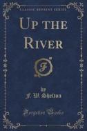 Up The River (classic Reprint) di F W Shelton edito da Forgotten Books