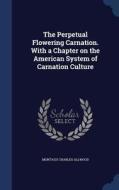 The Perpetual Flowering Carnation. With A Chapter On The American System Of Carnation Culture di Montagu Charles Allwood edito da Sagwan Press
