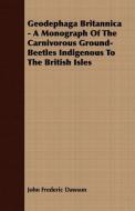 Geodephaga Britannica - A Monograph Of The Carnivorous Ground-Beetles Indigenous To The British Isles di John Frederic Dawson edito da Foley Press