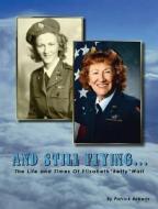 And Still Flying...: The Life and Times of Elizabeth "Betty" Wall di Patrick Roberts edito da TRAFFORD PUB