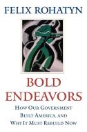 Bold Endeavors: How Our Government Built America, and Why It Must Rebuild Now di Felix G. Rohatyn edito da SIMON & SCHUSTER