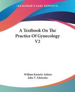 A Textbook On The Practice Of Gynecology V2 di William Easterly Ashton edito da Kessinger Publishing Co