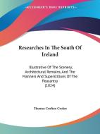 Researches In The South Of Ireland di Thomas Crofton Croker edito da Kessinger Publishing Co