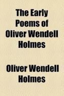 The Early Poems Of Oliver Wendell Holmes di Oliver Wendell Holmes edito da General Books Llc