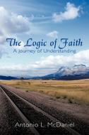 The Logic of Faith: A Journey of Understanding di Antonio L. McDaniel edito da AUTHORHOUSE