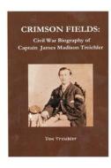 Crimson Fields: Civil War Biography of Captain James Madison Treichler di Don Treichler edito da Createspace