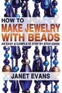 How to Make Jewelry with Beads: An Easy & Complete Step by Step Guide di Janet Evans edito da Createspace