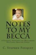 Notes to My Becca: A Father's Thoughts on Welcoming His Long-Awaited Child di C. Stephen Fouquet edito da Createspace