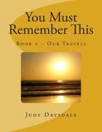 You Must Remember This: Our Travels di Judy Drysdale edito da Createspace
