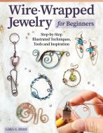 Wire-Wrapped Jewelry for Beginners: Step-By-Step Illustrated Techniques, Tools, and Inspiration di Lora S. Irish edito da FOX CHAPEL PUB CO INC
