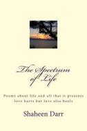 The Spectrum of Life: Poems about Life and All That It Presents - Love Hurts But Love Also Heals di Shaheen Darr edito da Createspace