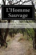 L'Homme Sauvage di Louis Sebastien Mercier edito da Createspace