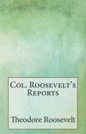 Col. Roosevelt's Reports di Theodore Roosevelt edito da Createspace