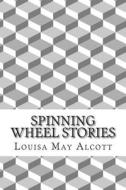 Spinning Wheel Stories: (Louisa May Alcott Classics Collection) di Louisa May Alcott edito da Createspace