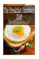 The Breakfast Sandwich Chef: The Ultimate Guide di Sara Hallas edito da Createspace