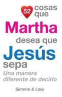 52 Cosas Que Martha Desea Que Jesus Sepa: Una Manera Diferente de Decirlo di J. L. Leyva, Simone, Jay Ed. Levy edito da Createspace