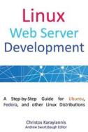 Linux Web Server Development: A Step-By-Step Guide for Ubuntu, Fedora, and Other Linux Distributions di Christos Karayiannis edito da Createspace