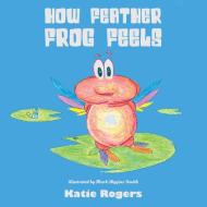 How Feather Frog Feels di Katie Rogers edito da Austin Macauley Publishers