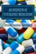 An Overview of Psychiatric Medication di Dr Christian Jonathan Haverkampf MD edito da Createspace Independent Publishing Platform
