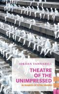 Theatre of the Unimpressed: In Search of Vital Drama di Jordan Tannahill edito da COACH HOUSE BOOKS