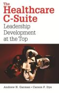 The Healthcare C-suite: Leadership Development At The Top di Carson Dye edito da Health Administration Press