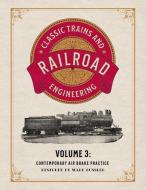 Classic Trains and Railroad Engineering Volume 3: Contemporary Air Brake Practice di Mark Bussler edito da ASME